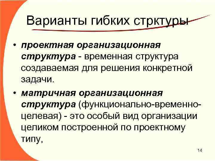 Варианты гибких стрктуры • проектная организационная структура - временная структура создаваемая для решения конкретной