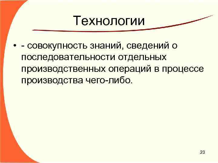 Технологии • - совокупность знаний, сведений о последовательности отдельных производственных операций в процессе производства