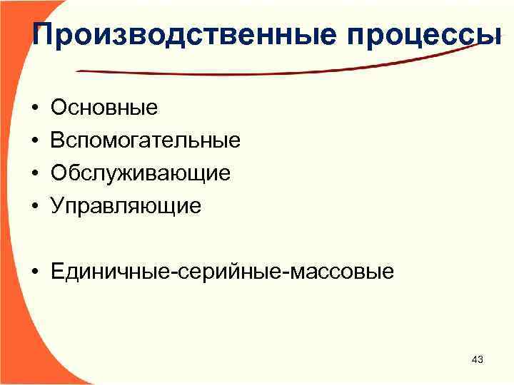 Производственные процессы • • Основные Вспомогательные Обслуживающие Управляющие • Единичные-серийные-массовые 43 