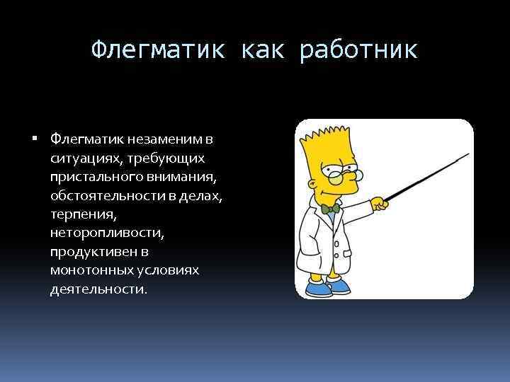 Флегматик как работник Флегматик незаменим в ситуациях, требующих пристального внимания, обстоятельности в делах, терпения,