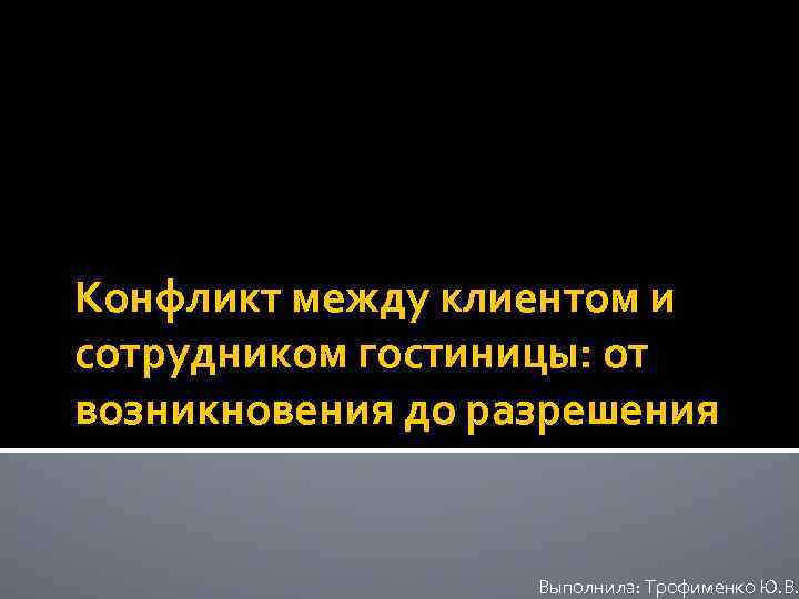 Конфликт между клиентом и сотрудником гостиницы: от возникновения до разрешения Выполнила: Трофименко Ю. В.