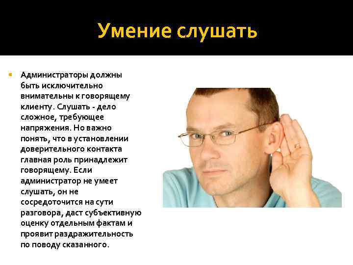 Умение слушать Администраторы должны быть исключительно внимательны к говорящему клиенту. Слушать - дело сложное,