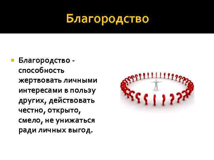 Благородство способность жертвовать личными интересами в пользу других, действовать честно, открыто, смело, не унижаться