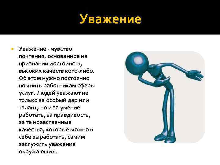Уважение - чувство почтения, основанное на признании достоинств, высоких качеств кого-либо. Об этом нужно