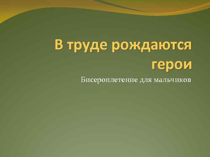 В труде рождаются герои Бисероплетение для мальчиков 