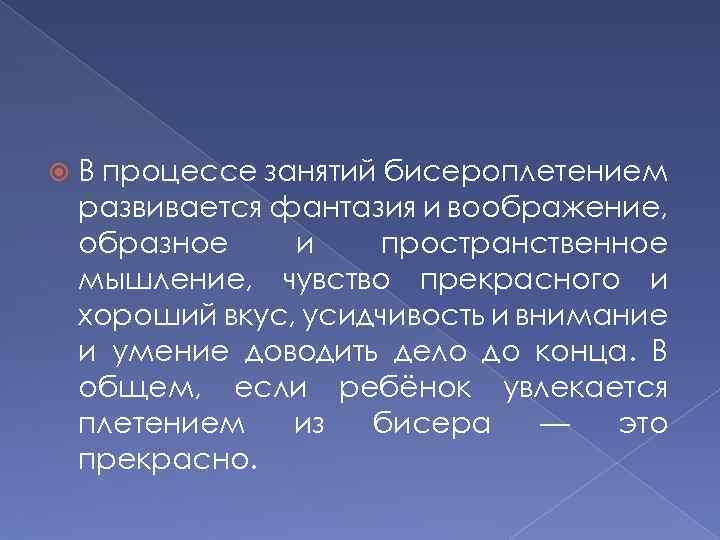  В процессе занятий бисероплетением развивается фантазия и воображение, образное и пространственное мышление, чувство