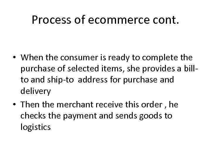 Process of ecommerce cont. • When the consumer is ready to complete the purchase