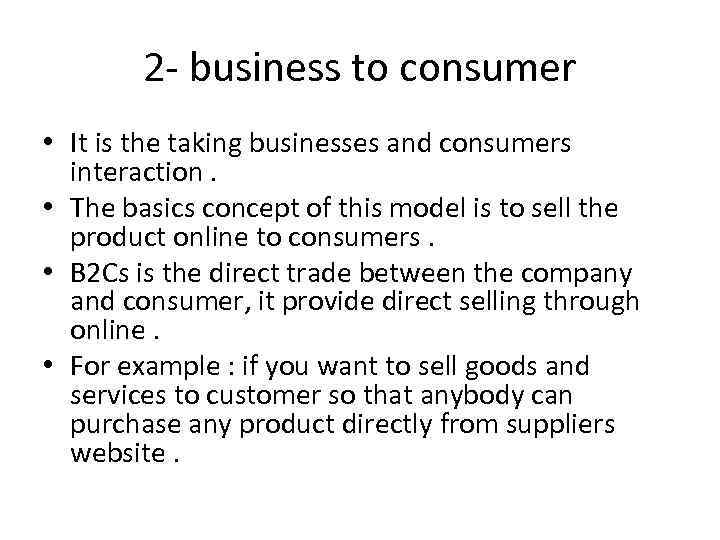 2 - business to consumer • It is the taking businesses and consumers interaction.