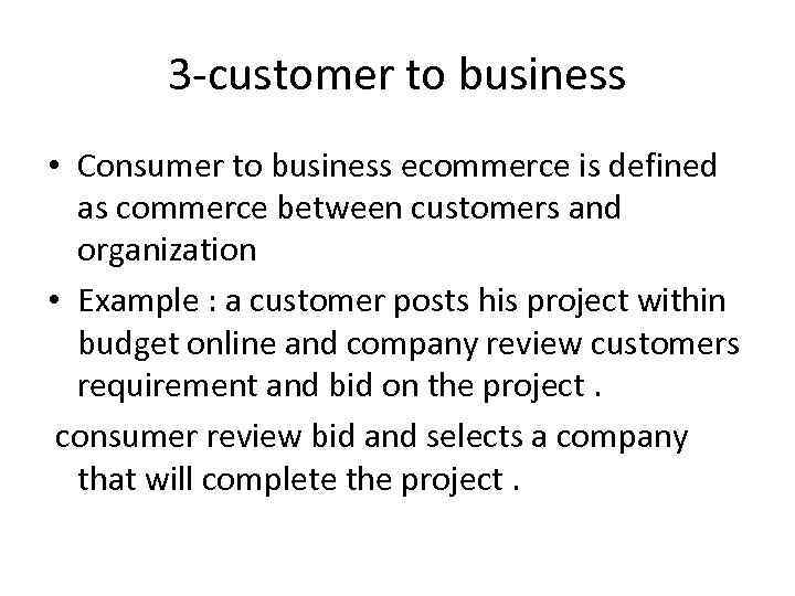 3 -customer to business • Consumer to business ecommerce is defined as commerce between