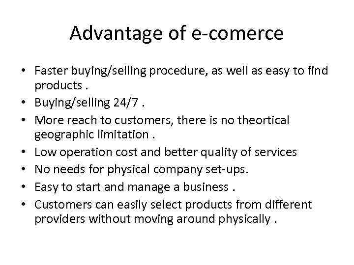 Advantage of e-comerce • Faster buying/selling procedure, as well as easy to find products.