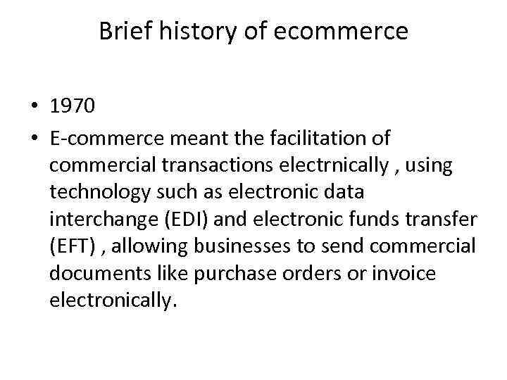 Brief history of ecommerce • 1970 • E-commerce meant the facilitation of commercial transactions