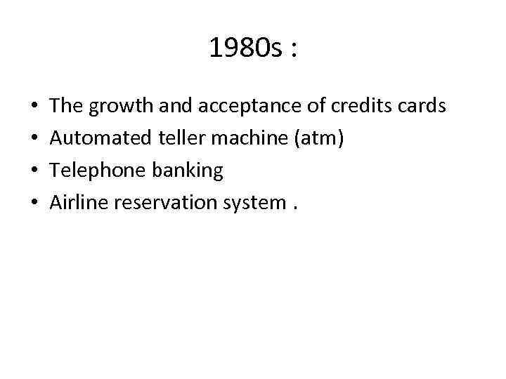 1980 s : • • The growth and acceptance of credits cards Automated teller