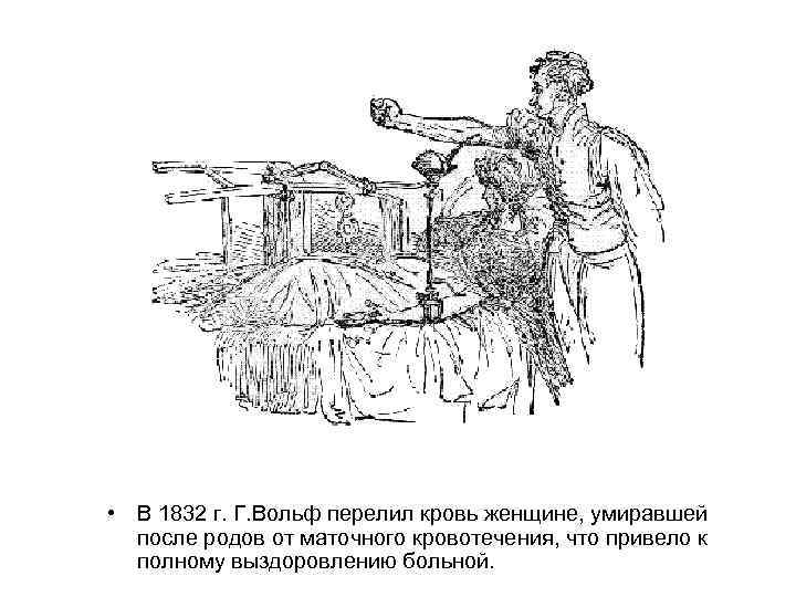  • В 1832 г. Г. Вольф перелил кровь женщине, умиравшей после родов от