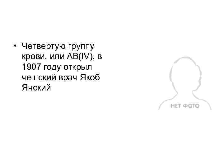  • Четвертую группу крови, или AB(IV), в 1907 году открыл чешский врач Якоб