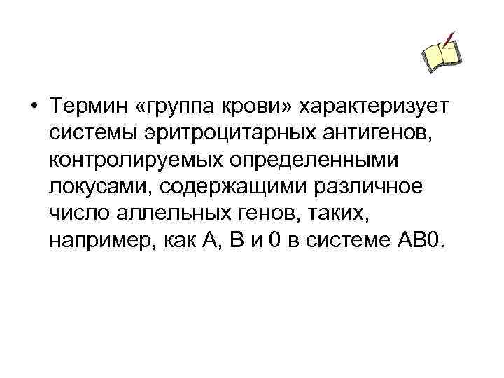  • Термин «группа крови» характеризует системы эритроцитарных антигенов, контролируемых определенными локусами, содержащими различное
