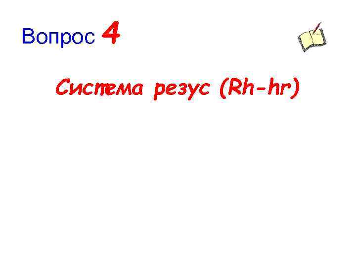 Вопрос 4 Система резус (Rh-hr) 