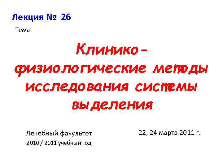 Лекция № 26 Тема: Клиникофизиологические методы исследования системы выделения Лечебный факультет 2010 / 2011