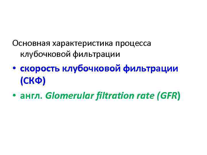 Основная характеристика процесса клубочковой фильтрации • скорость клубочковой фильтрации (СКФ) • англ. Glomerular filtration