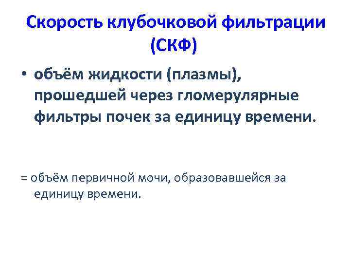  Скорость клубочковой фильтрации (СКФ) • объём жидкости (плазмы), прошедшей через гломерулярные фильтры почек