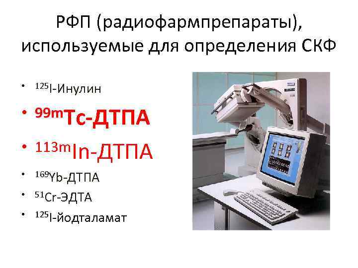РФП (радиофармпрепараты), используемые для определения СКФ • 125 I-Инулин • 99 m. Tc-ДТПА •