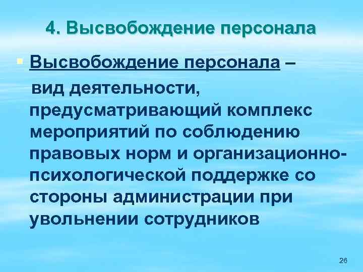 4. Высвобождение персонала § Высвобождение персонала – вид деятельности, предусматривающий комплекс мероприятий по соблюдению