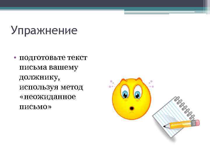 Упражнение • подготовьте текст письма вашему должнику, используя метод «неожиданное письмо» 