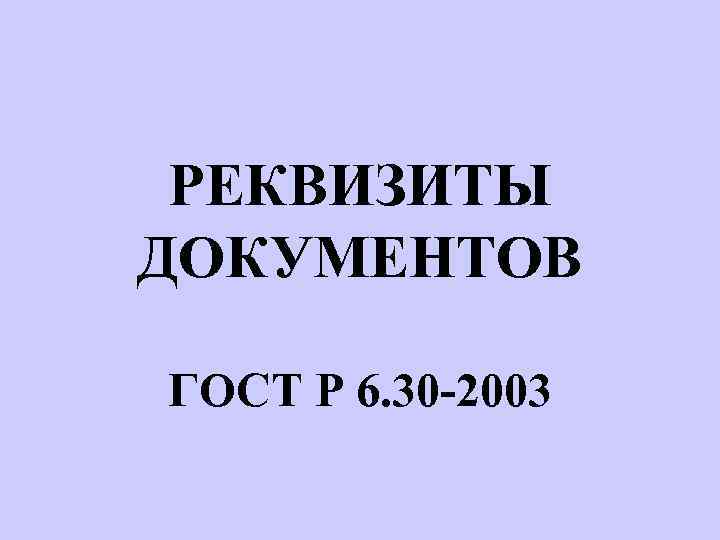 РЕКВИЗИТЫ ДОКУМЕНТОВ ГОСТ Р 6. 30 -2003 