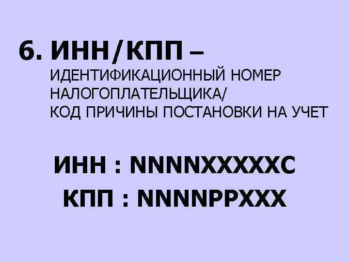 6. ИНН/КПП – ИДЕНТИФИКАЦИОННЫЙ НОМЕР НАЛОГОПЛАТЕЛЬЩИКА/ КОД ПРИЧИНЫ ПОСТАНОВКИ НА УЧЕТ ИНН : NNNNХХXXXC