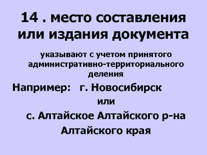 14. место составления или издания документа указывают с учетом принятого административно-территориального деления Например: г.