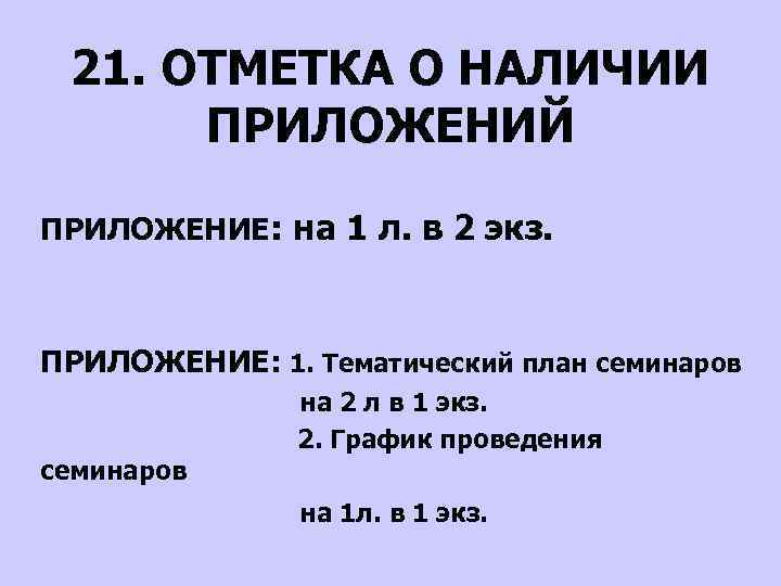 21. ОТМЕТКА О НАЛИЧИИ ПРИЛОЖЕНИЙ ПРИЛОЖЕНИЕ: на 1 л. в 2 экз. ПРИЛОЖЕНИЕ: 1.