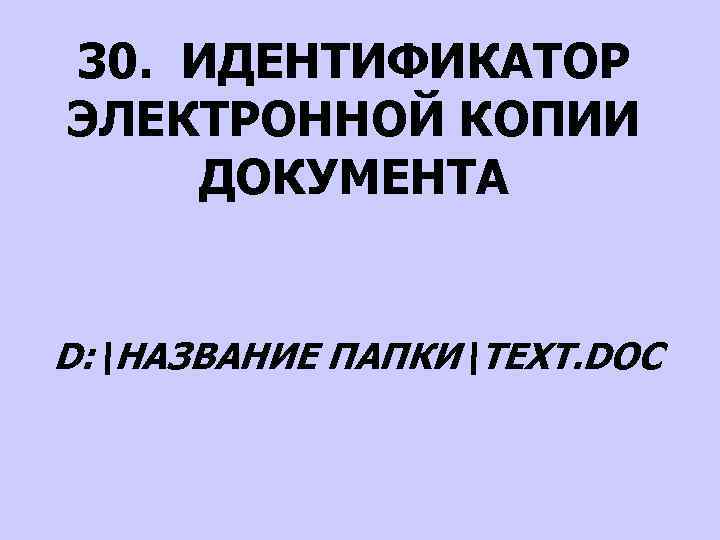 30. ИДЕНТИФИКАТОР ЭЛЕКТРОННОЙ КОПИИ ДОКУМЕНТА D: НАЗВАНИЕ ПАПКИTEXT. DOC 
