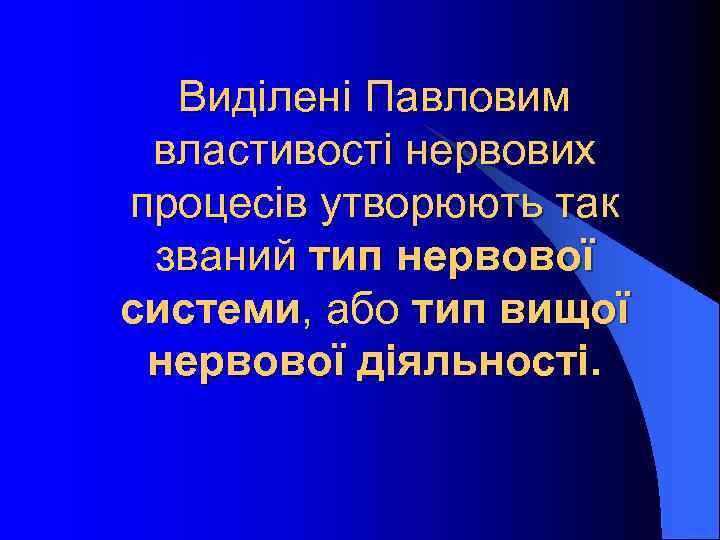 Виділені Павловим властивості нервових процесів утворюють так званий тип нервової системи, або тип вищої