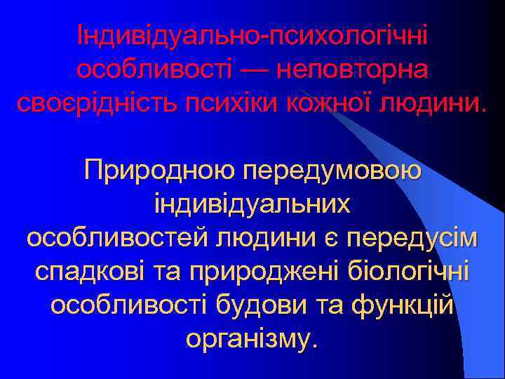 Індивідуально-психологічні особливості — неповторна своєрідність психіки кожної людини. Природною передумовою індивідуальних особливостей людини є