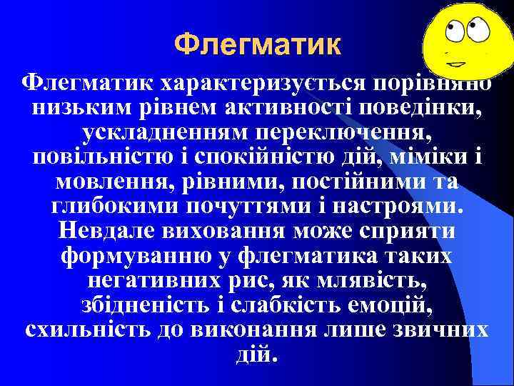 Флегматик характеризується порівняно низьким рівнем активності поведінки, ускладненням переключення, повільністю і спокійністю дій, міміки