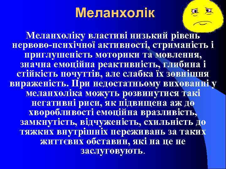 Меланхоліку властиві низький рівень нервово-психічної активності, стриманість і приглушеність моторики та мовлення, значна емоційна