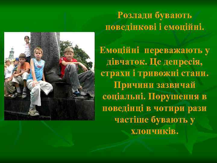 Розлади бувають поведінкові і емоційні. Емоційні переважають у дівчаток. Це депресія, страхи і тривожні