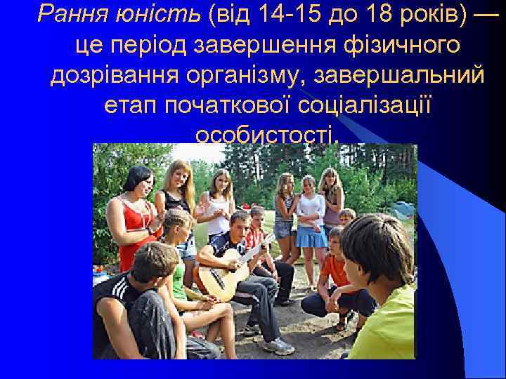 Рання юність (від 14 -15 до 18 років) — це період завершення фізичного дозрівання