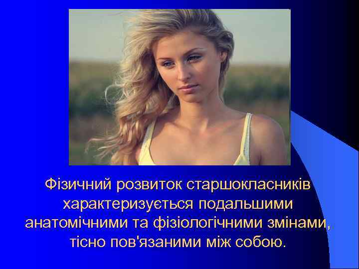 Фізичний розвиток старшокласників характеризується подальшими анатомічними та фізіологічними змінами, тісно пов'язаними між собою. 