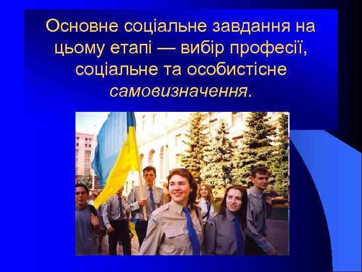 Основне соціальне завдання на цьому етапі — вибір професії, соціальне та особистісне самовизначення. 
