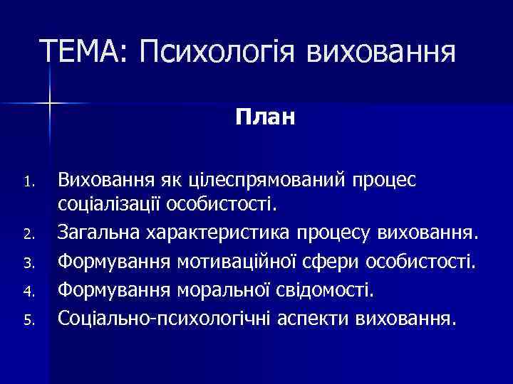 ТЕМА: Психологія виховання План 1. 2. 3. 4. 5. Виховання як цілеспрямований процес соціалізації