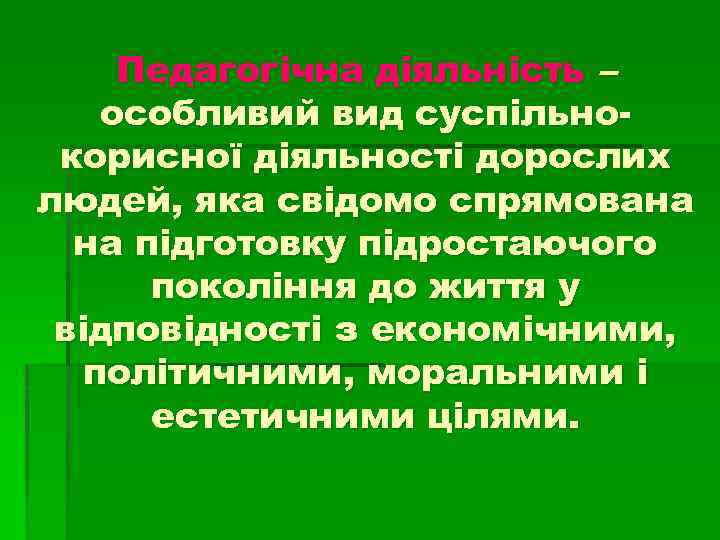 Педагогічна діяльність – особливий вид суспільнокорисної діяльності дорослих людей, яка свідомо спрямована на підготовку