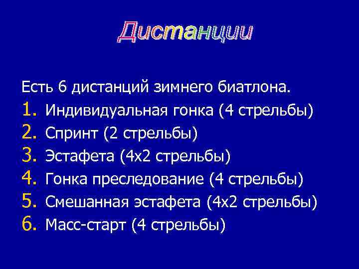 Есть 6 дистанций зимнего биатлона. 1. Индивидуальная гонка (4 стрельбы) 2. Спринт (2 стрельбы)