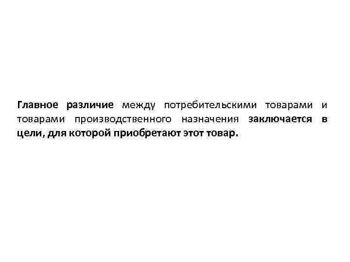 Главное различие между потребительскими товарами производственного назначения заключается в цели, для которой приобретают этот