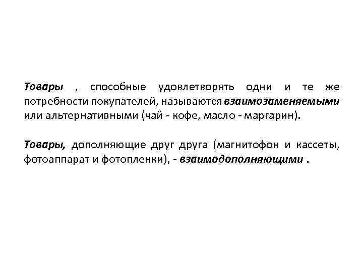 Товары , способные удовлетворять одни и те же потребности покупателей, называются взаимозаменяемыми или альтернативными