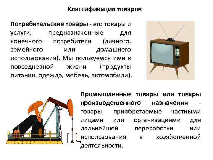 Классификация товаров Потребительские товары - это товары и услуги, предназначенные для конечного потребителя (личного,