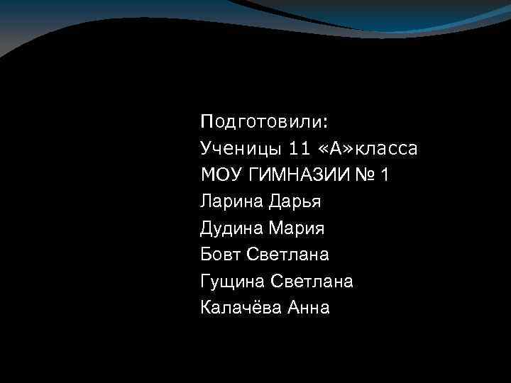 Подготовили: Ученицы 11 «А» класса МОУ ГИМНАЗИИ № 1 Ларина Дарья Дудина Мария Бовт