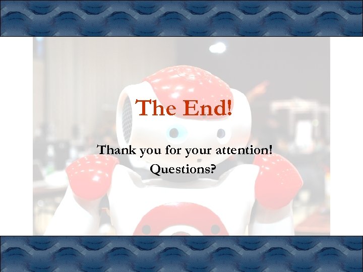 The End! Thank you for your attention! Questions? 