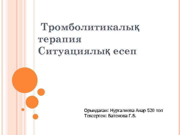 Тромболитикалық терапия Ситуациялық есеп Орындаған: Нургалиева Анар 520 топ Тексерген: Батенова Г. Б. 