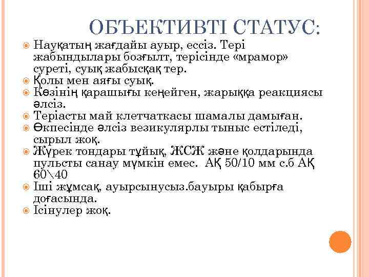 ОБЪЕКТИВТІ СТАТУС: Науқатың жағдайы ауыр, ессіз. Тері жабындылары бозғылт, терісінде «мрамор» суреті, суық жабысқақ