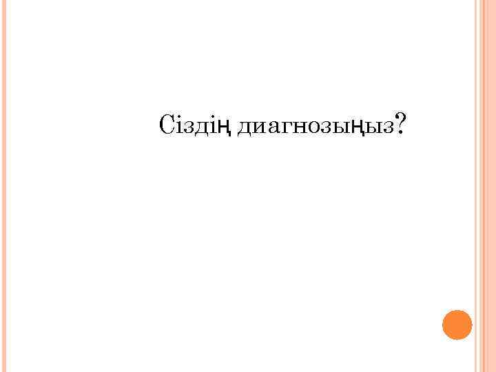 Сіздің диагнозыңыз? 